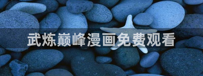 51漫画黄色免费观看：武炼巅峰漫画免费观看