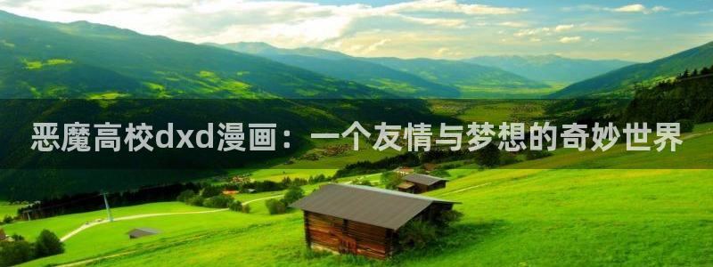漫画51漫画免费阅读漫画免费观看：恶魔高校dxd漫画：一个友情与梦想的奇妙世界