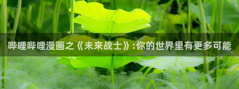 好看51漫画网站：哔哩哔哩漫画之《未来战士》:你的世界里有更多可能
