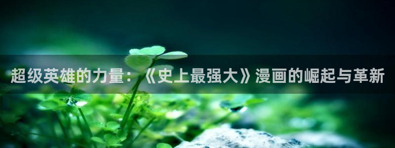 51漫画动漫大全：超级英雄的力量：《史上最强大》漫画的崛起与革新