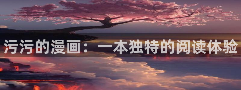 相克51漫画在线观看：污污的漫画：一本独特的阅读体验