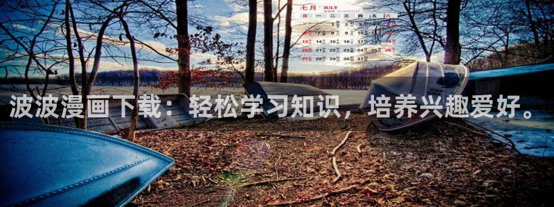 第一漫画网51漫画在线：波波漫画下载：轻松学习知识，培养兴趣爱好。