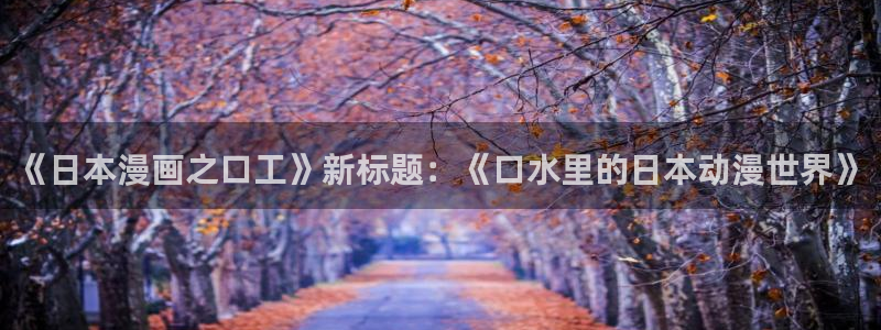 免费看h51漫画：《日本漫画之口工》新标题：《口水里的日本动漫世界》
