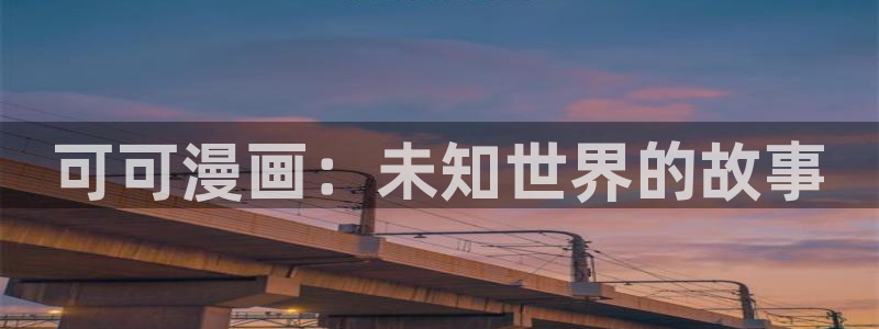好看的51漫画免费观看：可可漫画：未知世界的故事