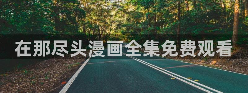 歪歪漫画51漫画免费阅读：在那尽头漫画全集免费观看