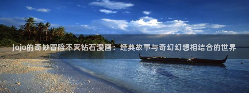 51漫画免费阅读漫画的在线：Jojo的奇妙冒险不灭钻石漫画：经典故事与奇幻幻想相结合的世界