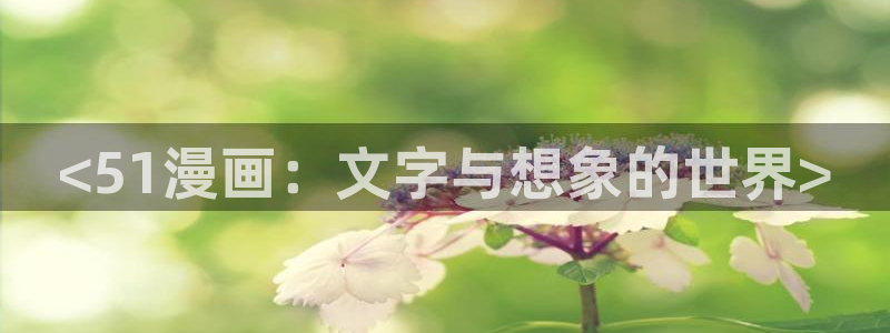 51漫画画手：<51漫画：文字与想象的世界>