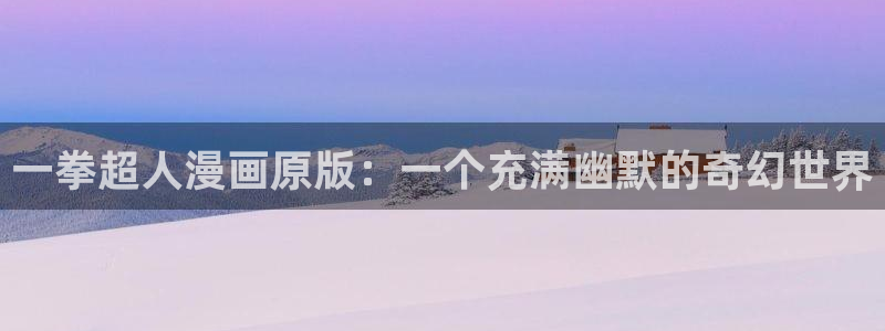 51漫画免费漫画网址：一拳超人漫画原版：一个充满幽默的奇幻世界